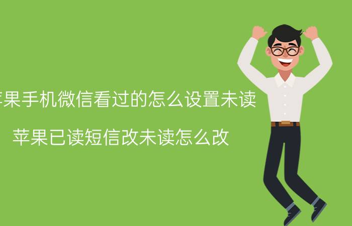 苹果手机微信看过的怎么设置未读 苹果已读短信改未读怎么改？